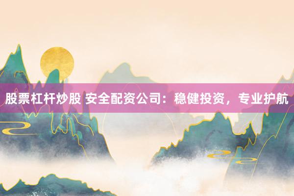 股票杠杆炒股 安全配资公司：稳健投资，专业护航