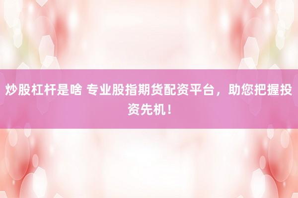 炒股杠杆是啥 专业股指期货配资平台，助您把握投资先机！