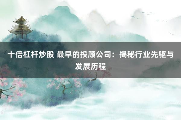 十倍杠杆炒股 最早的投顾公司：揭秘行业先驱与发展历程