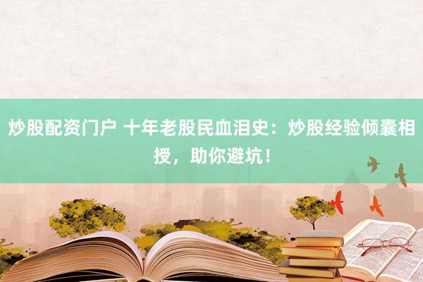 炒股配资门户 十年老股民血泪史：炒股经验倾囊相授，助你避坑！