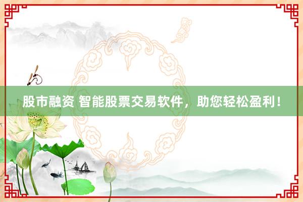 股市融资 智能股票交易软件，助您轻松盈利！