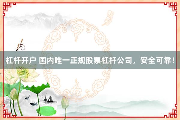 杠杆开户 国内唯一正规股票杠杆公司，安全可靠！