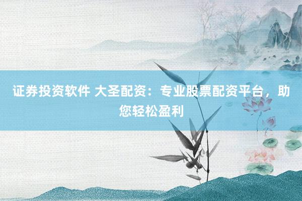 证券投资软件 大圣配资：专业股票配资平台，助您轻松盈利