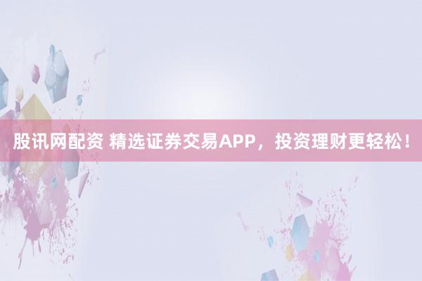 股讯网配资 精选证券交易APP，投资理财更轻松！