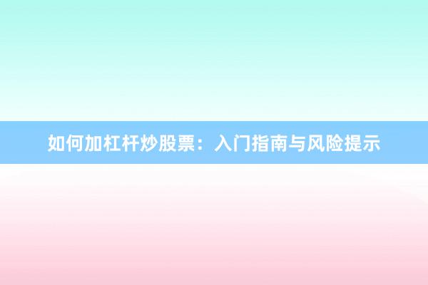 如何加杠杆炒股票：入门指南与风险提示