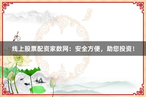 线上股票配资家数网：安全方便，助您投资！