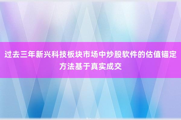 过去三年新兴科技板块市场中炒股软件的估值锚定方法基于真实成交