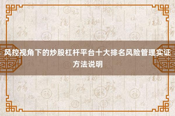 风控视角下的炒股杠杆平台十大排名风险管理实证方法说明