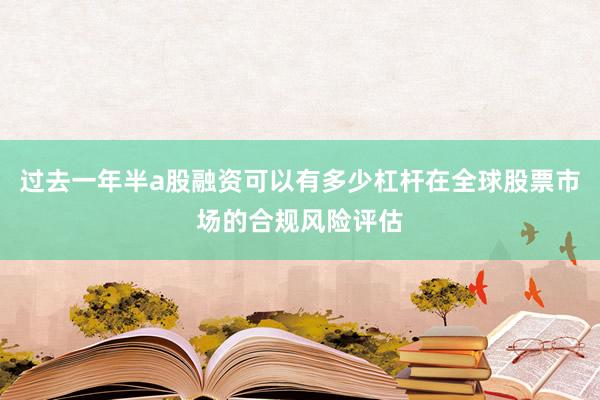 过去一年半a股融资可以有多少杠杆在全球股票市场的合规风险评估