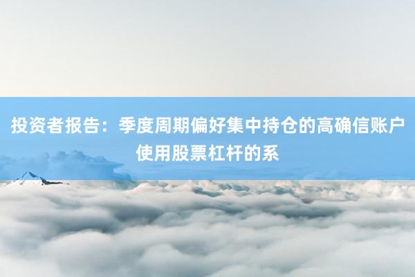 投资者报告：季度周期偏好集中持仓的高确信账户使用股票杠杆的系
