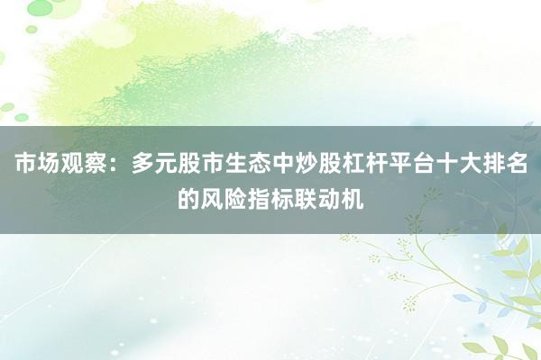 市场观察：多元股市生态中炒股杠杆平台十大排名的风险指标联动机