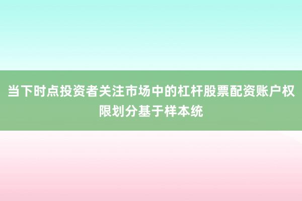 当下时点投资者关注市场中的杠杆股票配资账户权限划分基于样本统