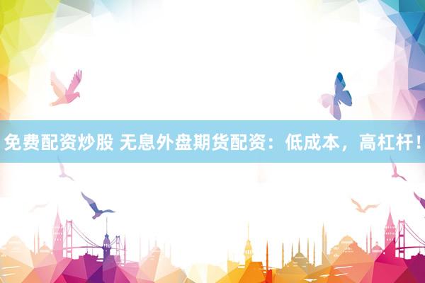 免费配资炒股 无息外盘期货配资：低成本，高杠杆！