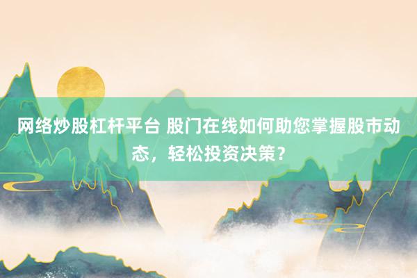 网络炒股杠杆平台 股门在线如何助您掌握股市动态，轻松投资决策？