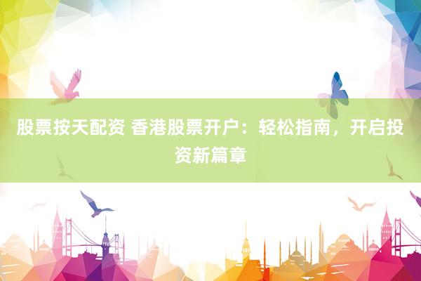 股票按天配资 香港股票开户：轻松指南，开启投资新篇章
