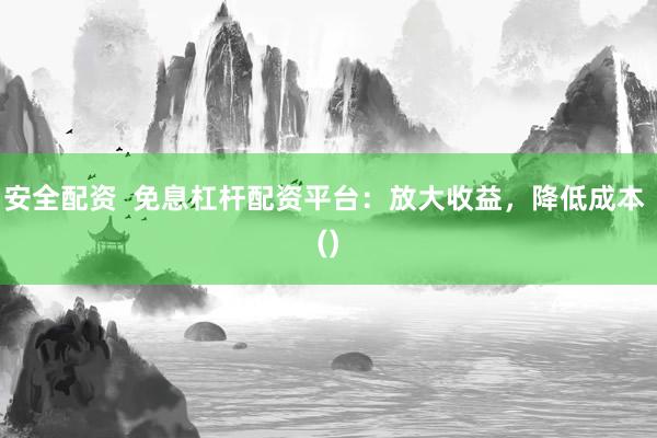 安全配资  免息杠杆配资平台：放大收益，降低成本 ()