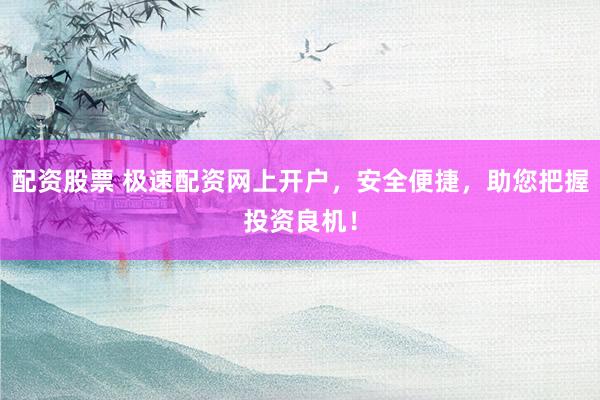 配资股票 极速配资网上开户，安全便捷，助您把握投资良机！