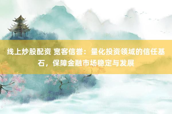 线上炒股配资 宽客信誉：量化投资领域的信任基石，保障金融市场稳定与发展