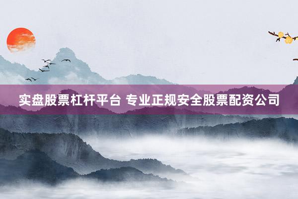 实盘股票杠杆平台 专业正规安全股票配资公司